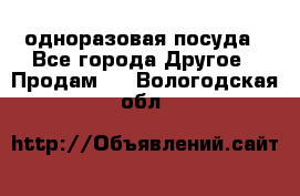 одноразовая посуда - Все города Другое » Продам   . Вологодская обл.